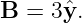 B = 3 ˆy.
