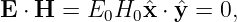 E ⋅ H =  E0H0 ˆx ⋅ ˆy = 0,
