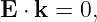 E ⋅ k = 0,
