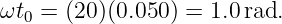 ωt0 = (20)(0.050) = 1.0rad.
