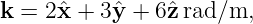 k =  2ˆx + 3ˆy + 6ˆz rad/m,
