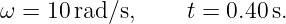 ω = 10 rad/s,     t = 0.40 s.

