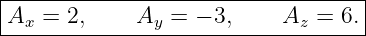 |----------------------------------|
|Ax = 2,     Ay =  − 3,    Az =  6.|
-----------------------------------
