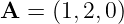 A =  (1, 2,0)
