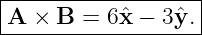 |------------------|
|A × B  = 6ˆx − 3 ˆy.|
--------------------
