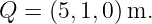 Q  = (5,1,0) m.
