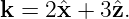 k =  2ˆx + 3ˆz.
