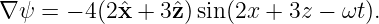 ∇ ψ =  − 4(2ˆx + 3ˆz)sin(2x + 3z − ωt).
