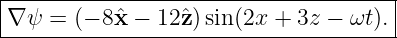 |------------------------------------|
∇ ψ =  (− 8 ˆx − 12ˆz)sin(2x + 3z − ωt).
--------------------------------------

