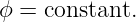 ϕ = constant.
