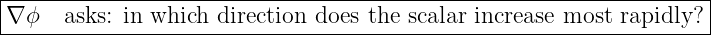 |-------------------------------------------------------------------|
∇ ϕ   asks: in which direction does the scalar increase most rapidly?|
--------------------------------------------------------------------
