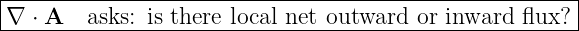 |------------------------------------------------------|
-∇-⋅ A--asks:-is there-local net-outward-or-inward-flux?--
