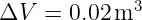              3
ΔV  = 0.02 m
