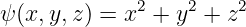ψ(x,y, z) = x2 + y2 + z2
