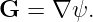 G  = ∇ ψ.

