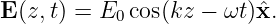 E (z,t) = E0 cos(kz − ωt)ˆx.
