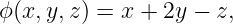 ϕ (x,y,z) = x + 2y − z,
