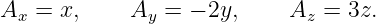 Ax = x,     Ay =  − 2y,    Az =  3z.
