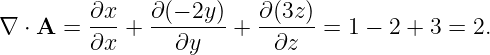         ∂x-   ∂(−-2y)-  ∂(3z)-
∇ ⋅ A =  ∂x +    ∂y   +   ∂z   = 1 − 2 + 3 = 2.
