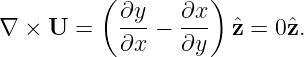           ( ∂y   ∂x )
∇ ×  U =    ---− ---  ˆz = 0 ˆz.
            ∂x   ∂y
