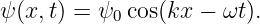 ψ (x, t) = ψ0 cos(kx − ωt ).
