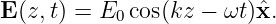 E (z,t) = E0 cos(kz − ωt)ˆx.
