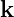 k
