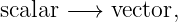 scalar − → vector,
