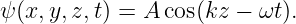 ψ (x,y,z,t) = A cos(kz − ωt).
