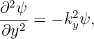 ∂2ψ
---- = − k2yψ,
∂y2
