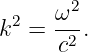   2   ω2-
k  =  c2 .
