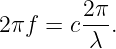         2π-
2πf =  c λ .
