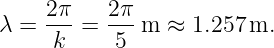      2π-   2π-
λ =   k =   5 m ≈  1.257m.
