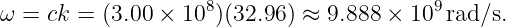 ω =  ck = (3.00 × 108)(32.96 ) ≈ 9.888 × 109 rad/s.
