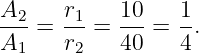 A2    r1    10   1
--- = -- =  ---= --.
A1    r2    40   4
