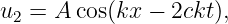 u2 = A cos(kx − 2ckt),
