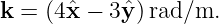 k = (4xˆ−  3ˆy)rad/m.
