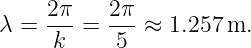     2π    2π
λ = -k-=  -5-≈  1.257 m.
