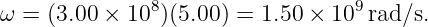 ω =  (3.00 × 108)(5.00) = 1.50 × 109rad/s.
