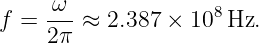 f =  ω--≈ 2.387 × 108 Hz.
     2π
