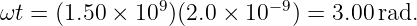                9         − 9
ωt = (1.50 × 10 )(2.0 × 10   ) = 3.00 rad.
