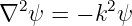 ∇2 ψ =  − k2ψ
