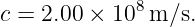              8
c = 2.00 × 10  m/s.
