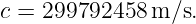 c = 299792458  m/s.
