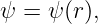 ψ = ψ (r),

