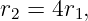 r2 = 4r1,

