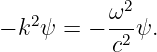           ω2
− k2ψ = − --2 ψ.
           c
