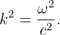        2
k2 =  ω-.
      c2
