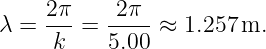     2π     2π
λ = --- = ---- ≈ 1.257 m.
     k    5.00
