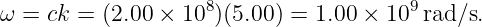 ω  = ck = (2.00 × 108)(5.00 ) = 1.00 × 109 rad/s.
